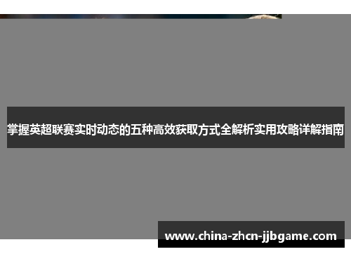 掌握英超联赛实时动态的五种高效获取方式全解析实用攻略详解指南