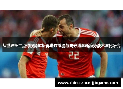 从世界杯二点球视角解析再进攻威胁与防守博弈新趋势战术演化研究