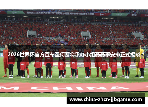 2026世界杯官方宣布圣何塞将承办小组赛赛事安排正式揭晓