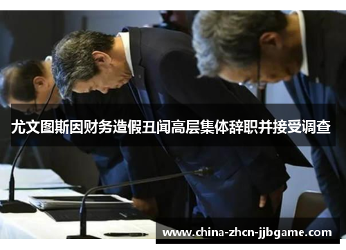 尤文图斯因财务造假丑闻高层集体辞职并接受调查 