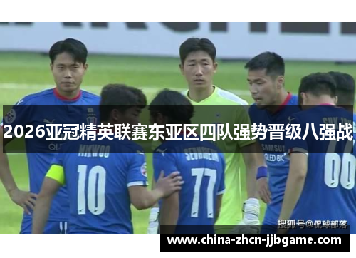 2026亚冠精英联赛东亚区四队强势晋级八强战 2026亚冠精英联赛东亚区四队强势晋级八强战