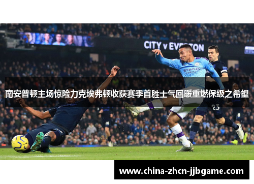 南安普顿主场惊险力克埃弗顿收获赛季首胜士气回暖重燃保级之希望 南安普顿主场惊险力克埃弗顿收获赛季首胜士气回暖重燃保级之希望