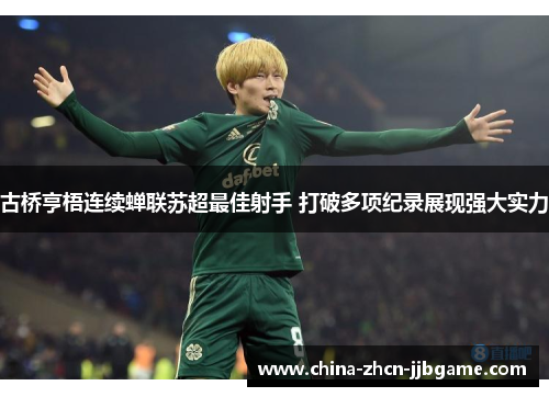 古桥亨梧连续蝉联苏超最佳射手 打破多项纪录展现强大实力 古桥亨梧连续蝉联苏超最佳射手 打破多项纪录展现强大实力