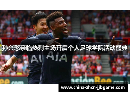 孙兴慜亲临热刺主场开启个人足球学院活动盛典