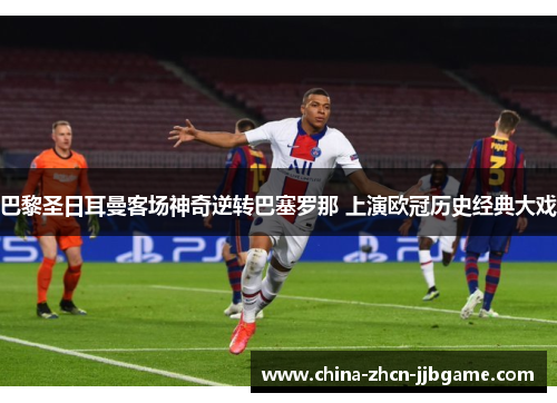 巴黎圣日耳曼客场神奇逆转巴塞罗那 上演欧冠历史经典大戏