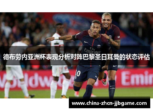 德布劳内亚洲杯表现分析对阵巴黎圣日耳曼的状态评估