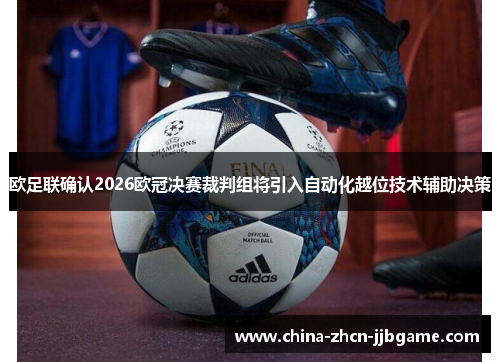 欧足联确认2026欧冠决赛裁判组将引入自动化越位技术辅助决策