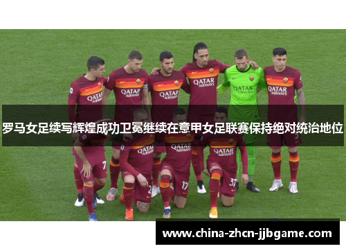 罗马女足续写辉煌成功卫冕继续在意甲女足联赛保持绝对统治地位