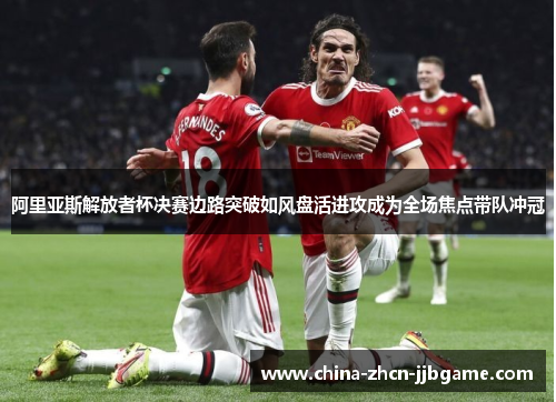 阿里亚斯解放者杯决赛边路突破如风盘活进攻成为全场焦点带队冲冠