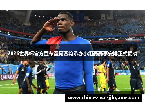 2026世界杯官方宣布圣何塞将承办小组赛赛事安排正式揭晓