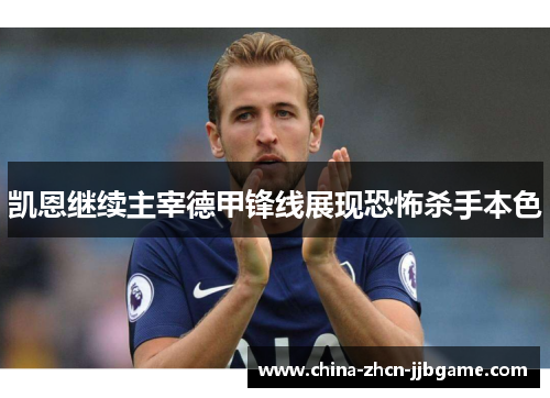 凯恩继续主宰德甲锋线展现恐怖杀手本色