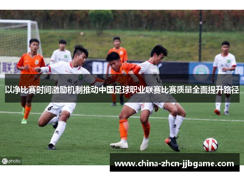 以净比赛时间激励机制推动中国足球职业联赛比赛质量全面提升路径