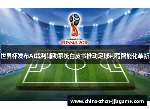 世界杯发布AI裁判辅助系统白皮书推动足球判罚智能化革新 世界杯发布AI裁判辅助系统白皮书推动足球判罚智能化革新