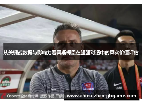 从关键战数据与影响力看奥斯梅恩在强强对话中的真实价值评估