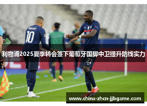 利物浦2025夏季转会签下葡萄牙国脚中卫提升防线实力