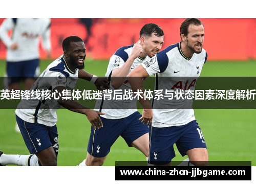 英超锋线核心集体低迷背后战术体系与状态因素深度解析