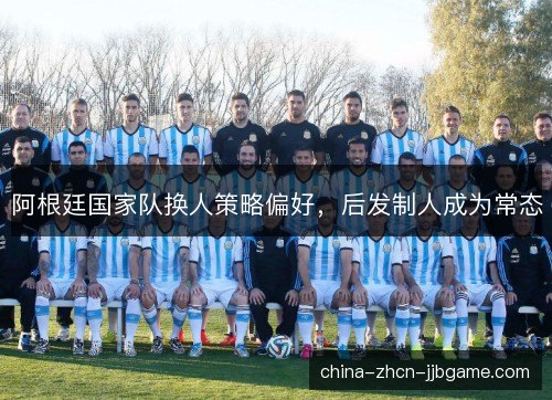 阿根廷国家队换人策略偏好，后发制人成为常态