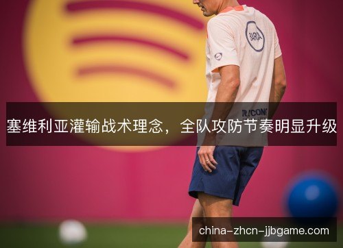 塞维利亚灌输战术理念,全队攻防节奏明显升级 塞维利亚灌输战术理念,全队攻防节奏明显升级
