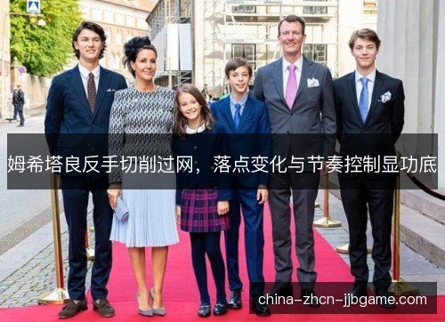 姆希塔良反手切削过网，落点变化与节奏控制显功底